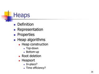 Heaps
 Definition
 Representation
 Properties
 Heap algorithms
   Heap construction
     Top-down
     Bottom-up
   Root deletion
   Heapsort
     In-place?
     Time efficiency?
                        26
 