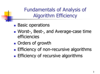 Fundamentals of Analysis of
      Algorithm Efficiency
Basic operations
Worst-, Best-, and Average-case time
efficiencies
Orders of growth
Efficiency of non-recursive algorithms
Efficiency of recursive algorithms


                                         3
 