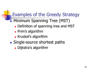 Examples of the Greedy Strategy
Minimum Spanning Tree (MST)
  Definition of spanning tree and MST
  Prim’s algorithm
  Kruskal’s algorithm
Single-source shortest paths
  Dijkstra’s algorithm




                                        30
 