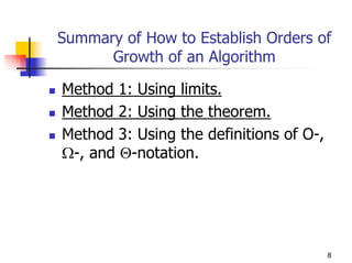 Summary of How to Establish Orders of
      Growth of an Algorithm

Method 1: Using limits.
Method 2: Using the theorem.
Method 3: Using the definitions of O-,
Ω-, and Θ-notation.




                                         8
 
