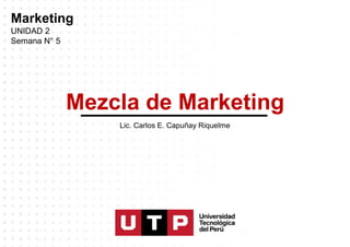 Mezcla de Marketing
Lic. Carlos E. Capuñay Riquelme
Marketing
UNIDAD 2
Semana N° 5
 
