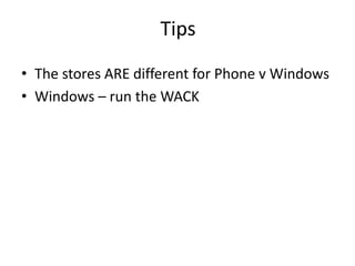 Tips
• The stores ARE different for Phone v Windows
• Windows – run the WACK