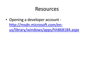 Resources
• Opening a developer account -
http://msdn.microsoft.com/en-us/
library/windows/apps/hh868184.aspx