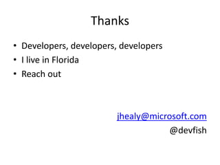 Thanks
• Developers, developers, developers
• I live in Florida
• Reach out
jhealy@microsoft.com
@devfish