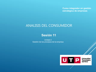 ANALISIS DEL CONSUMIDOR
Sesión 11
Unidad 2
Gestión de los procesos de la empresa
Curso integrador en gestión
estratégica de empresas
 