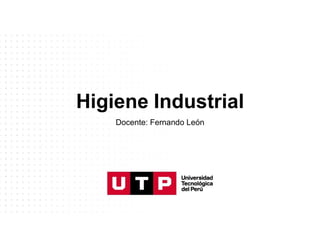 Higiene Industrial
Docente: Fernando León
 