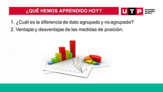 1. ¿Cuál es la diferencia de dato agrupado y no agrupado?
2. Ventajasy desventajas de las medidas de posición.
¿QUÉ HEMOS APRENDIDO HOY?
 
