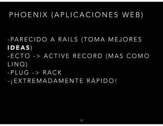 - PA R E C I D O A R A I L S ( T O M A M E J O R E S
I D E A S )
- E C T O - > A C T I V E R E C O R D ( M A S C O M O
L I N Q )
- P L U G - > R A C K
- ¡ E X T R E M A D A M E N T E R Á P I D O !
13
P H O E N I X ( A P L I C A C I O N E S W E B )
 