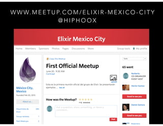 Erlang Factory Mexico
DF
W W W. M E E T U P. C O M / E L I X I R - M E X I C O - C I T Y
@ H I P H O O X
 
