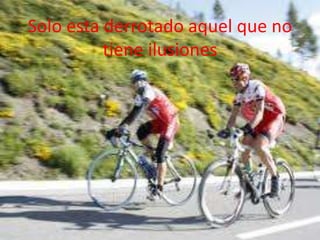 Solo esta derrotado aquel que no
tiene ilusiones
 