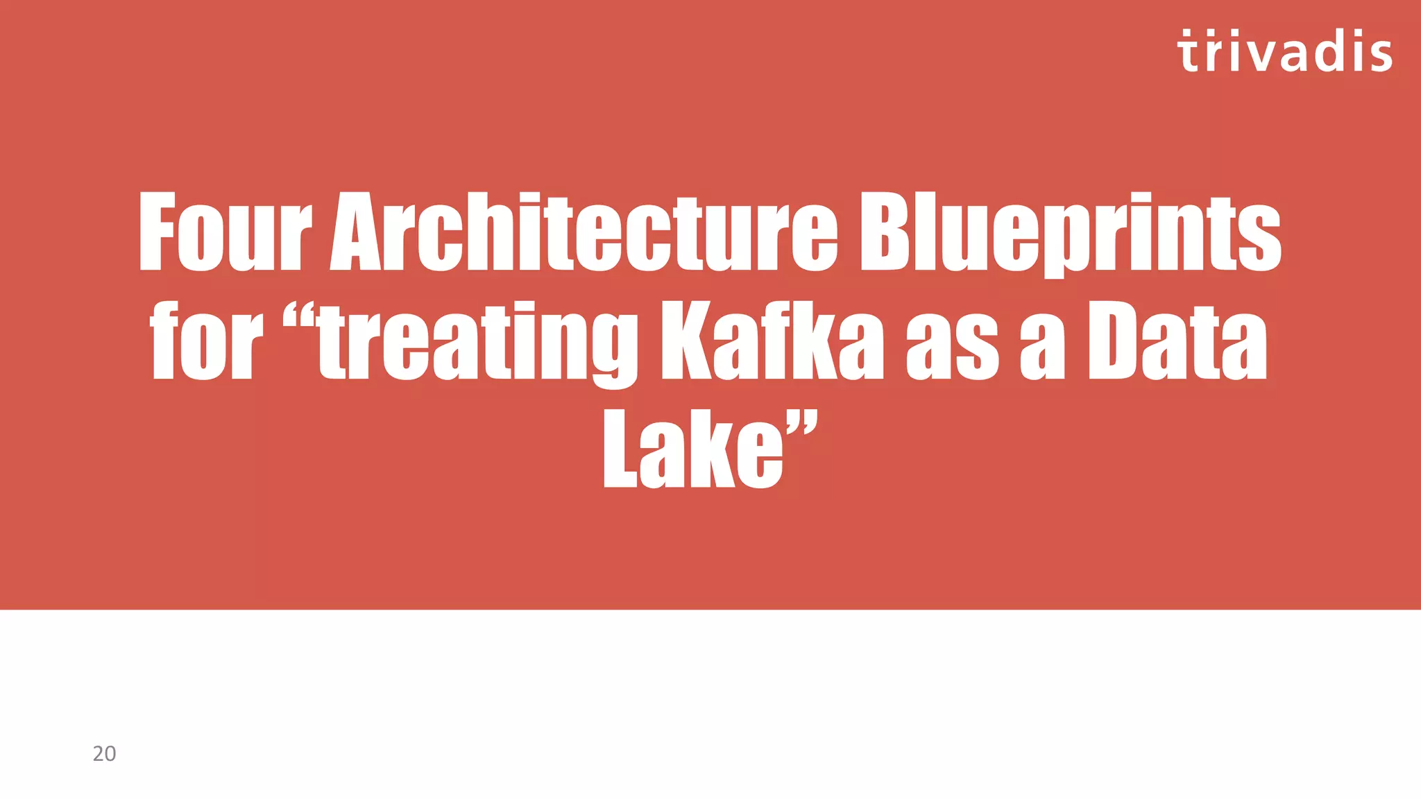 Four Architecture Blueprints
for “treating Kafka as a Data
Lake”
20
 