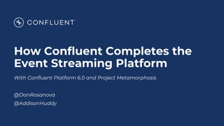 How Confluent Completes the
Event Streaming Platform
With Confluent Platform 6.0 and Project Metamorphosis
@DanRosanova
@AddisonHuddy
 