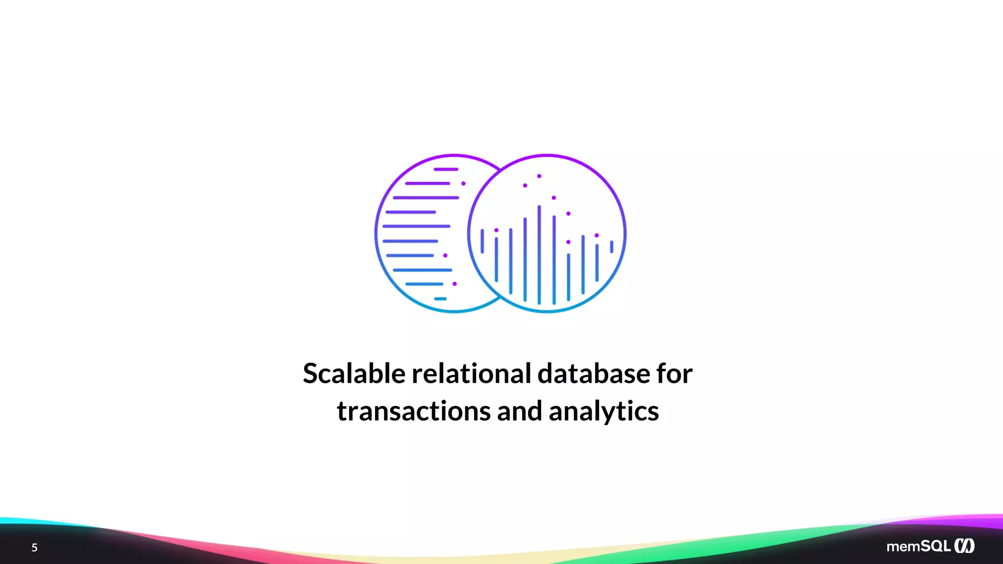 5
Scalable relational database for
transactions and analytics
 
