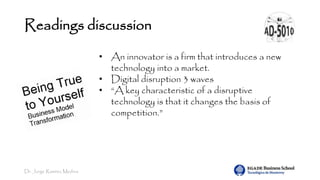 Dr. Jorge Ramírez Medina
Readings discussion
• An innovator is a firm that introduces a new
technology into a market.
• Digital disruption 3 waves
• “A key characteristic of a disruptive
technology is that it changes the basis of
competition.”
 