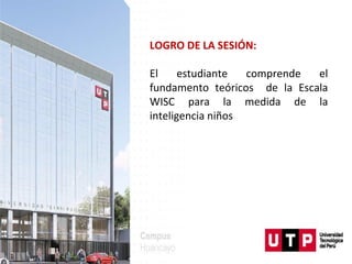 LOGRO DE LA SESIÓN:
El estudiante comprende el
fundamento teóricos de la Escala
WISC para la medida de la
inteligencia niños
 