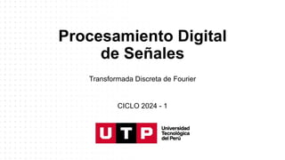 Procesamiento Digital
de Señales
Transformada Discreta de Fourier
CICLO 2024 - 1
 