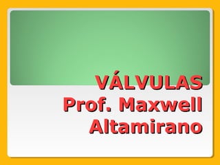 VÁLVULASVÁLVULAS
Prof. MaxwellProf. Maxwell
AltamiranoAltamirano
 