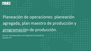Planeación de operaciones: planeación
agregada, plan maestro de producción y
programación de producción.
 