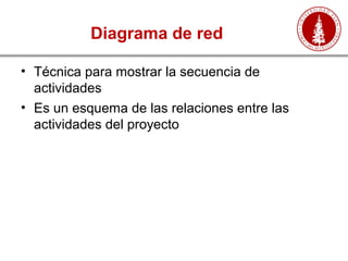 Diagrama de red
• Técnica para mostrar la secuencia de
actividades
• Es un esquema de las relaciones entre las
actividades del proyecto
 