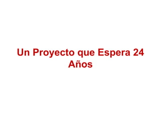 Un Proyecto que Espera 24
Años
 