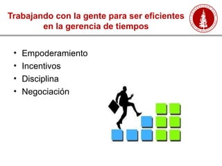 Trabajando con la gente para ser eficientes
en la gerencia de tiempos
• Empoderamiento
• Incentivos
• Disciplina
• Negociación
 