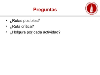 Preguntas
• ¿Rutas posibles?
• ¿Ruta crítica?
• ¿Holgura por cada actividad?
 