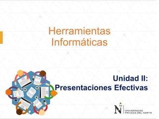 Herramientas
Informáticas
Unidad II:
Presentaciones Efectivas
 