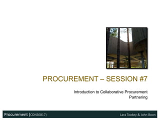 Procurement (CONS6817) Lara Tookey & John Boon
PROCUREMENT – SESSION #7
Introduction to Collaborative Procurement
Partnering
 