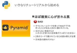 ほぼ確実に心が折れる罠
● すでにフレームワークを使ってWebアプリを
作ったことがある人向けに書かれている。
●
分からない単語だらけ
>>ネストが深くなり全体像がさっぱりつかめない
● 2系のコードで書かれているため読み替えが必要
●
日本語の資料が少ない
いきなりチュートリアルから始める
BAD
 