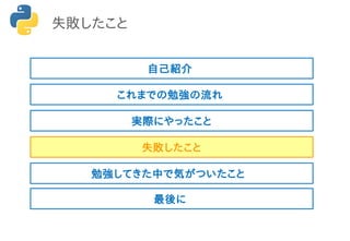 失敗したこと
これまでの勉強の流れ
実際にやったこと
失敗したこと
勉強してきた中で気がついたこと
最後に
自己紹介
 
