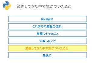 勉強してきた中で気がついたこと
これまでの勉強の流れ
実際にやったこと
失敗したこと
勉強してきた中で気がついたこと
最後に
自己紹介
 