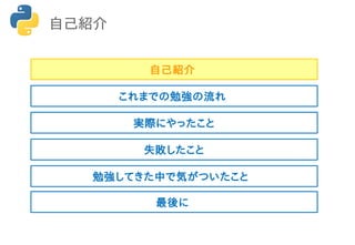 自己紹介
自己紹介
これまでの勉強の流れ
実際にやったこと
失敗したこと
勉強してきた中で気がついたこと
最後に
 