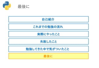 最後に
これまでの勉強の流れ
実際にやったこと
失敗したこと
勉強してきた中で気がついたこと
最後に
自己紹介
 