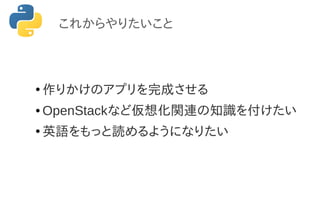 これからやりたいこと
●
作りかけのアプリを完成させる
● OpenStackなど仮想化関連の知識を付けたい
●
英語をもっと読めるようになりたい
 