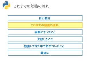 これまでの勉強の流れ
これまでの勉強の流れ
実際にやったこと
失敗したこと
勉強してきた中で気がついたこと
最後に
自己紹介
 