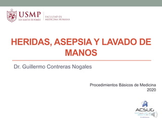 HERIDAS, ASEPSIA Y LAVADO DE
MANOS
Dr. Guillermo Contreras Nogales
Procedimientos Básicos de Medicina
2020
 