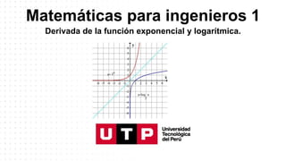 Matemáticas para ingenieros 1
Derivada de la función exponencial y logarítmica.
 