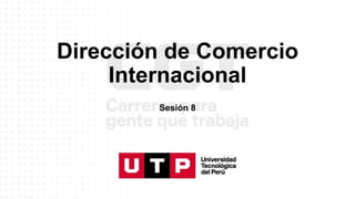 Dirección de Comercio
Internacional
Sesión 8
 