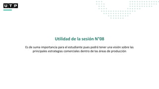 Es de suma importancia para el estudiante pues podrá tener una visión sobre las
principales estrategias comerciales dentro de las áreas de producción
Utilidad de la sesión N°08
 