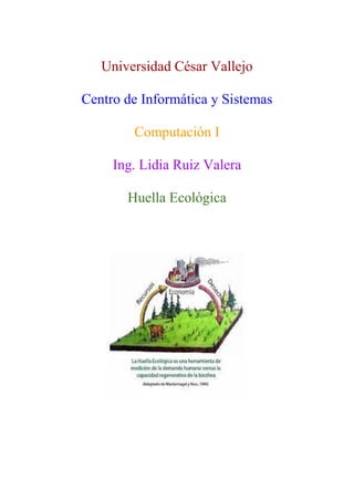 Universidad César Vallejo
Centro de Informática y Sistemas
Computación I
Ing. Lidia Ruiz Valera
Huella Ecológica
 