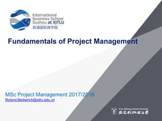 Fundamentals of Project Management
MSc Project Management 2017/2018
Roland.Berberich@xjtlu.edu.cn
 