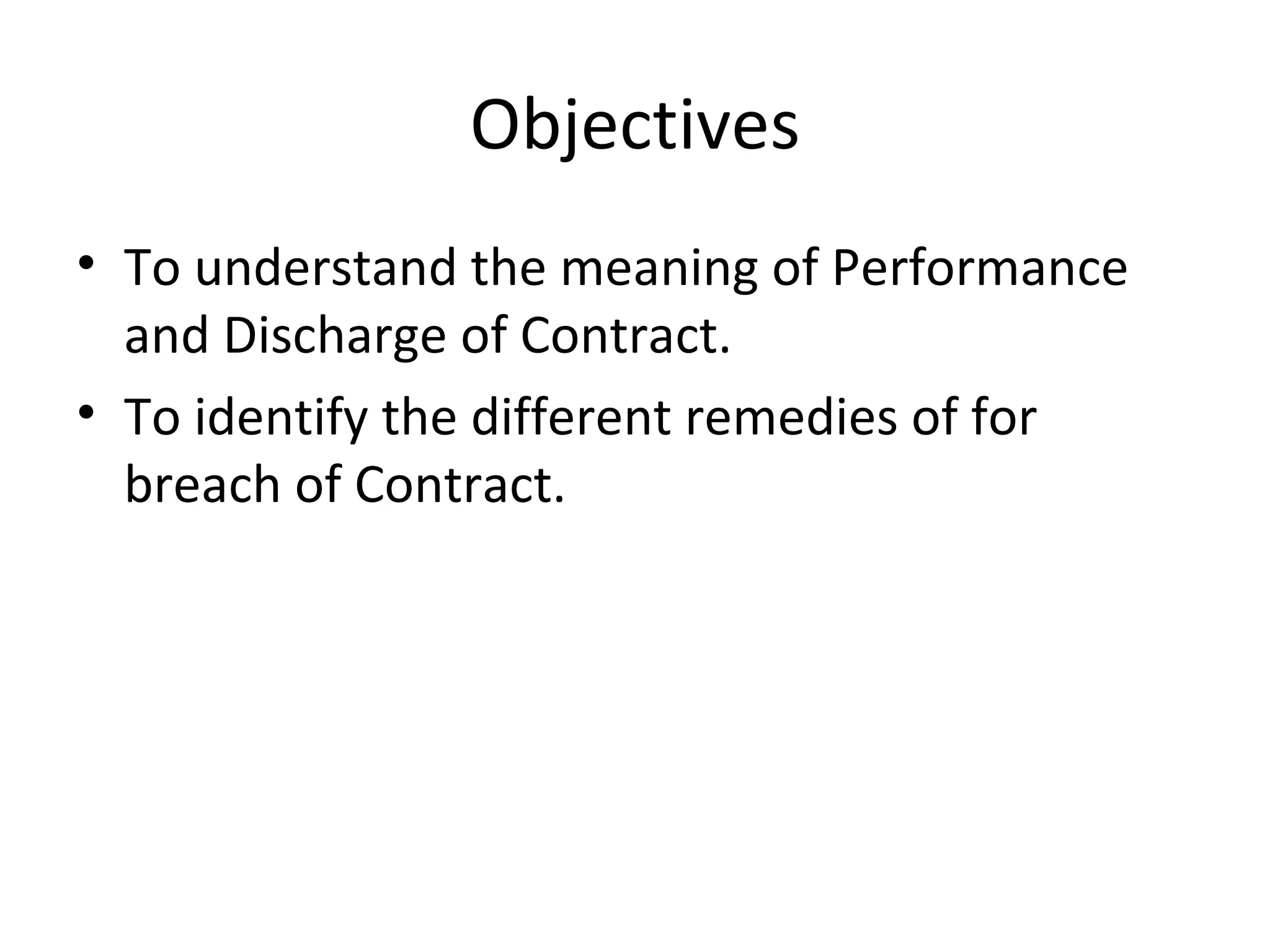 Objectives To understand the meaning of Performance and Discharge of Contract. To identify the different remedies of for breach of Contract. 