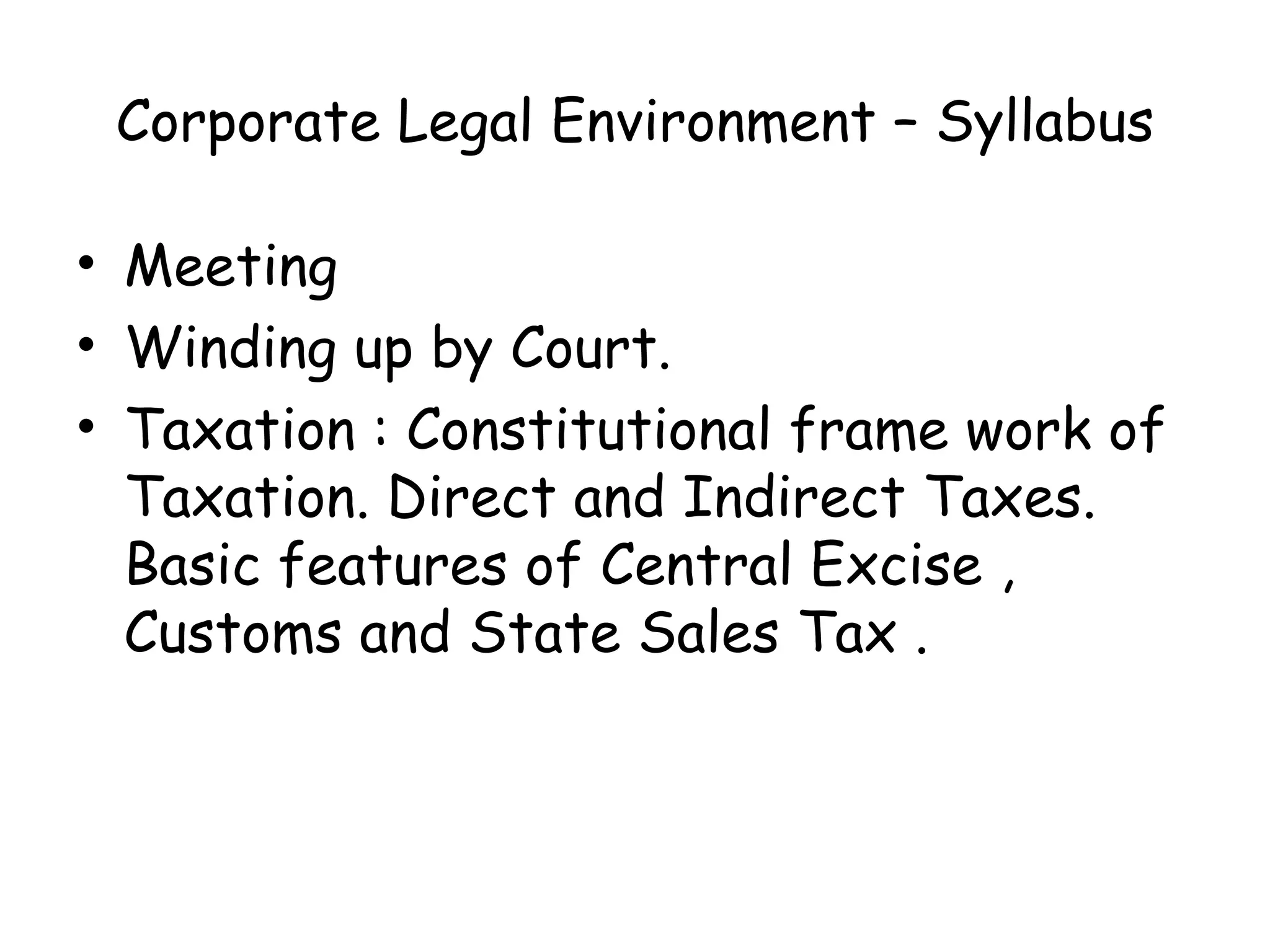 Corporate Legal Environment – Syllabus Meeting  Winding up by Court. Taxation : Constitutional frame work of Taxation. Direct and Indirect Taxes. Basic features of Central Excise , Customs and State Sales Tax . 