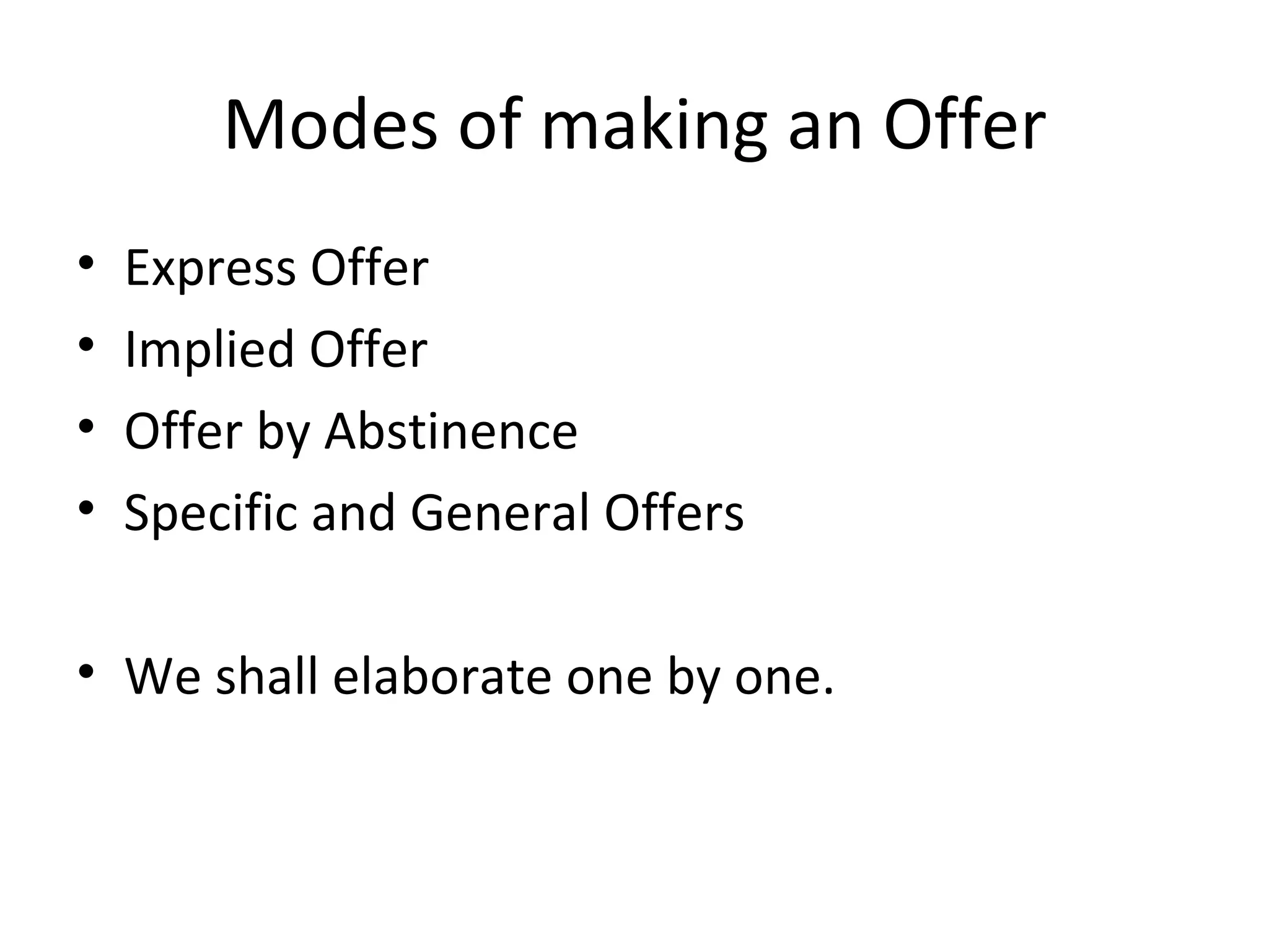Modes of making an Offer Express Offer Implied Offer Offer by Abstinence Specific and General Offers We shall elaborate one by one. 