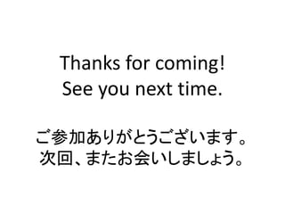 Thanks for coming!
See you next time.
ご参加ありがとうございます。
次回、またお会いしましょう。
 