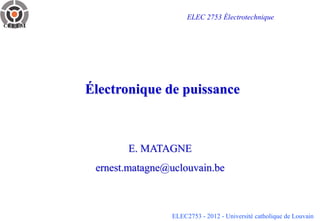 ELEC2753 - 2012 - Université catholique de Louvain
Électronique de puissance
E. MATAGNE
ernest.matagne@uclouvain.be
ELEC 2753 Électrotechnique
 