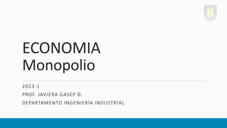 ECONOMIA
Monopolio
2023-1
PROF. JAVIERA GASEP D.
DEPARTAMENTO INGENIERÍA INDUSTRIAL
 