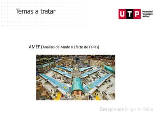 AMEF (Análisis de Modo y Efecto de Fallas)
T
emas a tratar
 