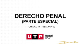 DERECHO PENAL
(PARTE ESPECIAL)
UNIDAD III – SEMANA 09
 