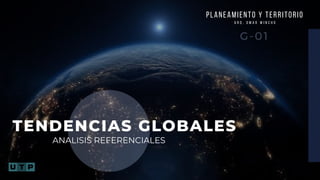ANALISIS REFERENCIALES
TENDENCIAS GLOBALES
G-01
PLANEAMIENTO Y TERRITORIO
A R Q . O M A R W I N C H O
 